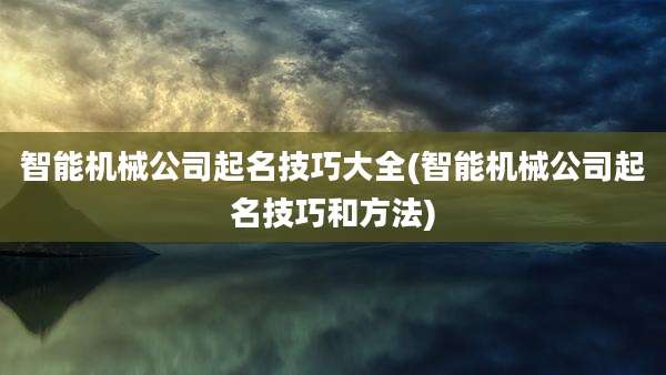 智能机械公司起名技巧大全(智能机械公司起名技巧和方法)
