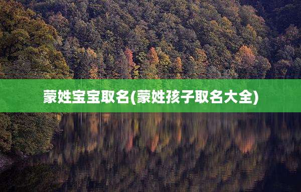 蒙姓宝宝取名(蒙姓孩子取名大全)
