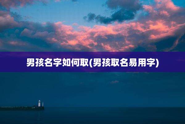 男孩名字如何取(男孩取名易用字)