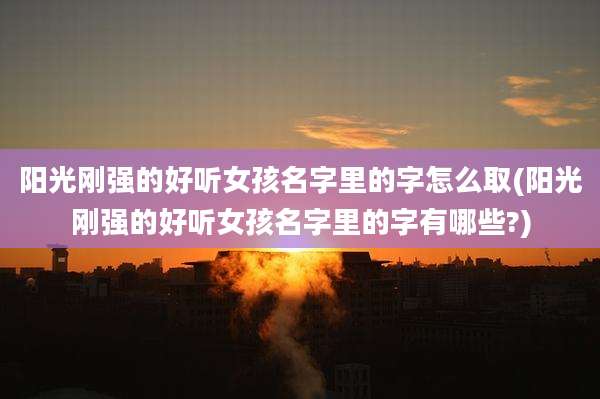 阳光刚强的好听女孩名字里的字怎么取(阳光刚强的好听女孩名字里的字有哪些?)