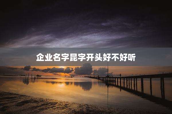 企业名字昆字开头好不好听