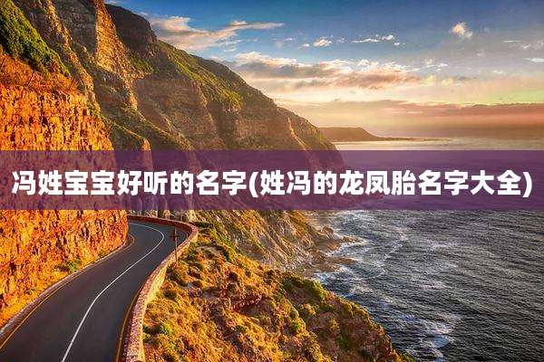 冯姓宝宝好听的名字(姓冯的龙凤胎名字大全)