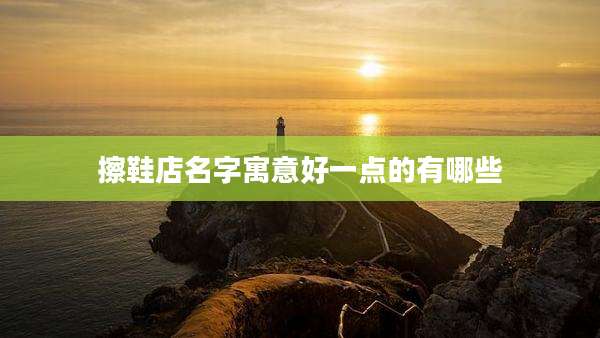 擦鞋店名字寓意好一点的有哪些