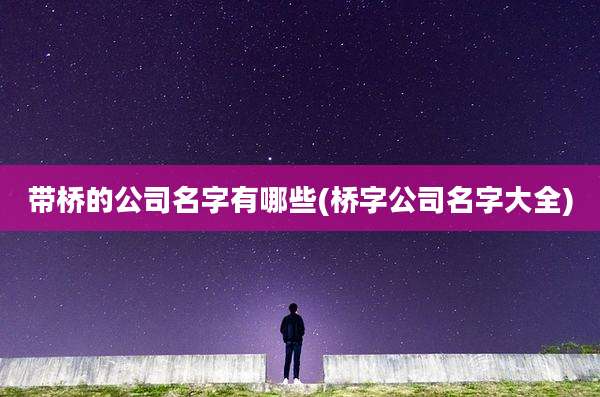 带桥的公司名字有哪些(桥字公司名字大全)