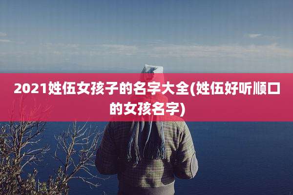 2021姓伍女孩子的名字大全(姓伍好听顺口的女孩名字)