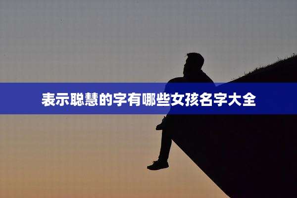 表示聪慧的字有哪些女孩名字大全