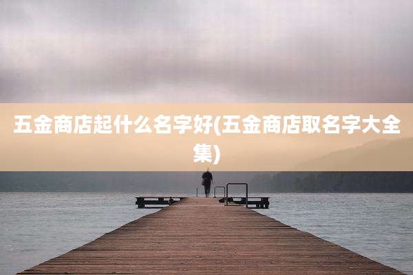 五金商店起什么名字好(五金商店取名字大全集)