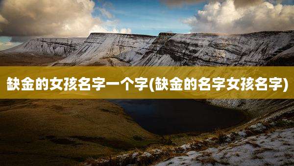 缺金的女孩名字一个字(缺金的名字女孩名字)