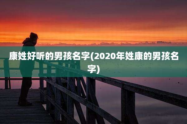 康姓好听的男孩名字(2020年姓康的男孩名字)