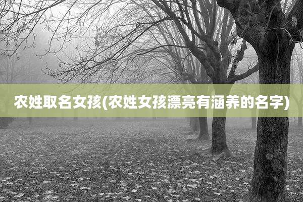 农姓取名女孩(农姓女孩漂亮有涵养的名字)