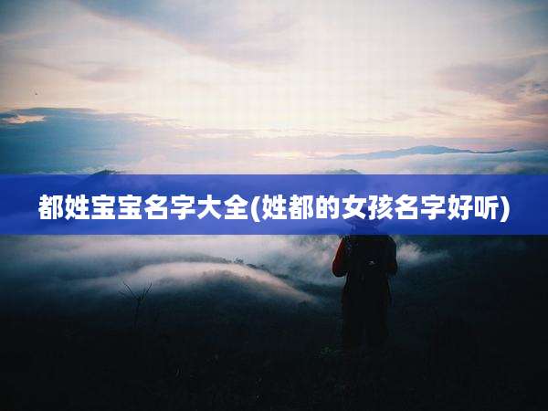 都姓宝宝名字大全(姓都的女孩名字好听)