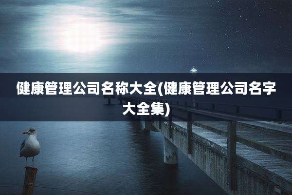 健康管理公司名称大全(健康管理公司名字大全集)