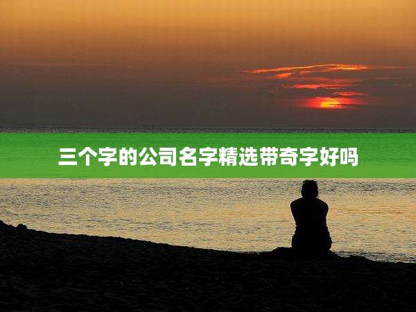 三个字的公司名字精选带奇字好吗