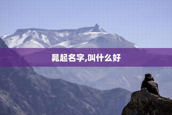 晁起名字,叫什么好