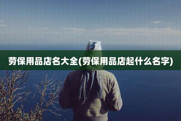 劳保用品店名大全(劳保用品店起什么名字)