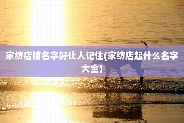 家纺店铺名字好让人记住(家纺店起什么名字大全)