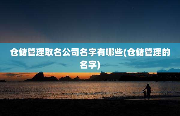仓储管理取名公司名字有哪些(仓储管理的名字)