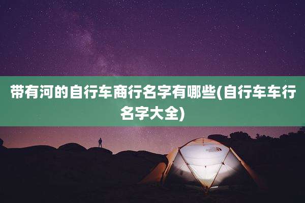 带有河的自行车商行名字有哪些(自行车车行名字大全)