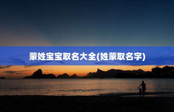 蒙姓宝宝取名大全(姓蒙取名字)