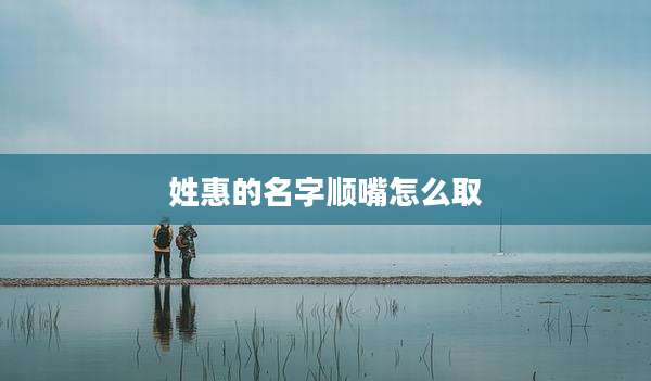 姓惠的名字顺嘴怎么取