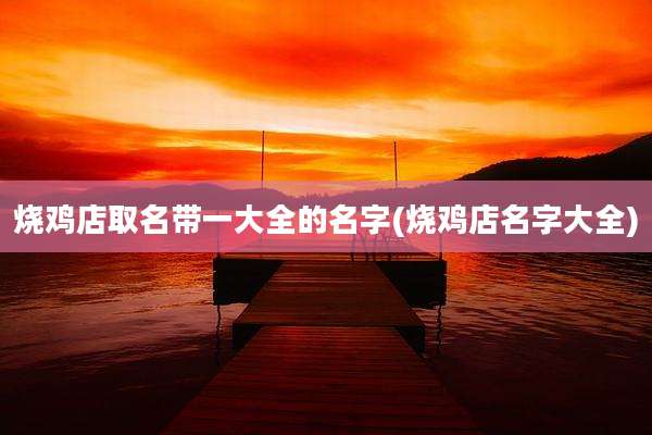 烧鸡店取名带一大全的名字(烧鸡店名字大全)