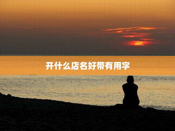 开什么店名好带有用字