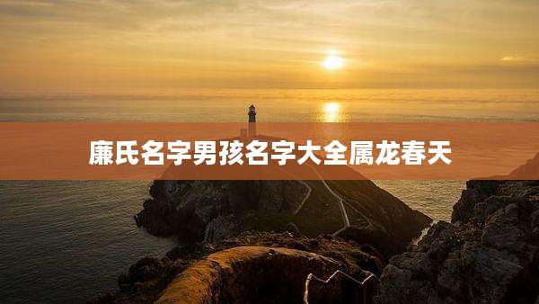 廉氏名字男孩名字大全属龙春天