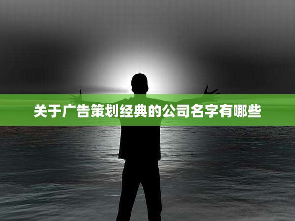 关于广告策划经典的公司名字有哪些
