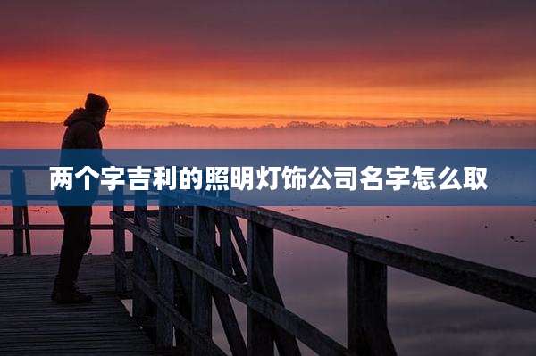 两个字吉利的照明灯饰公司名字怎么取