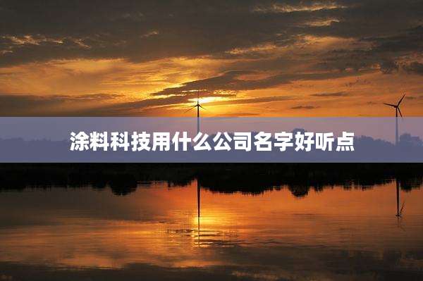 涂料科技用什么公司名字好听点