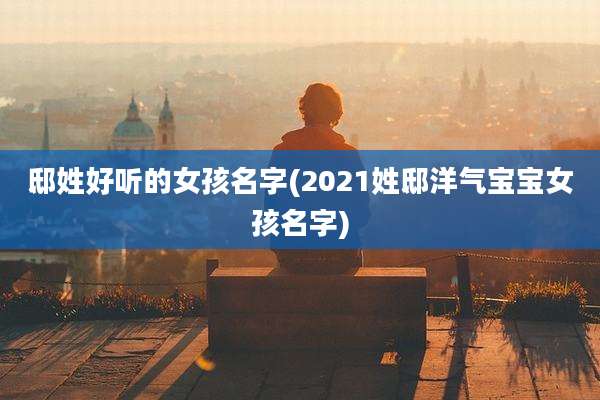邸姓好听的女孩名字(2021姓邸洋气宝宝女孩名字)
