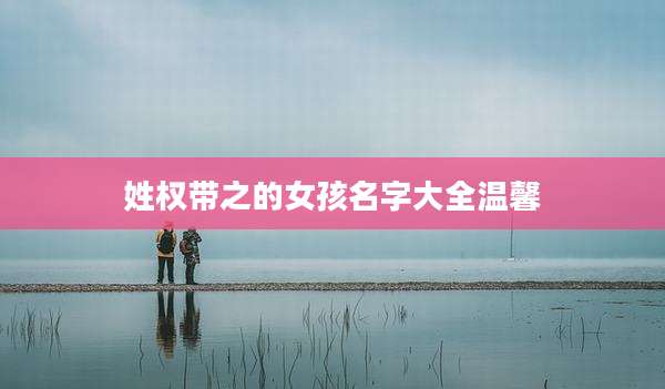 姓权带之的女孩名字大全温馨
