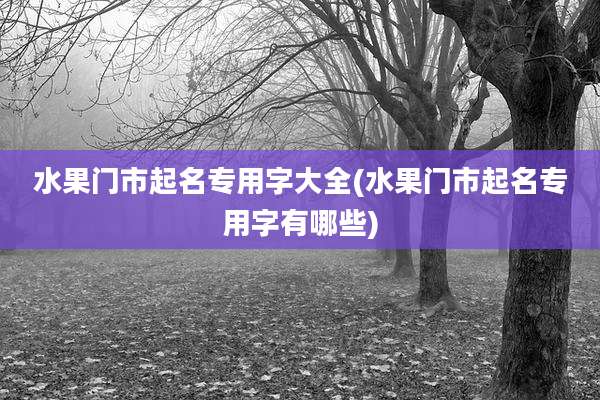 水果门市起名专用字大全(水果门市起名专用字有哪些)