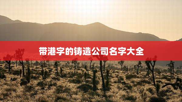 带港字的铸造公司名字大全