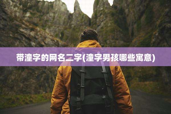 带潼字的网名二字(潼字男孩哪些寓意)