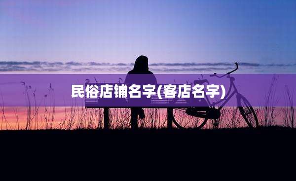 民俗店铺名字(客店名字)