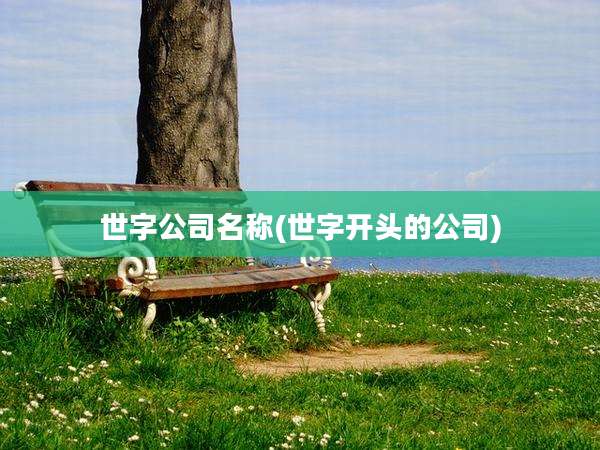 世字公司名称(世字开头的公司)