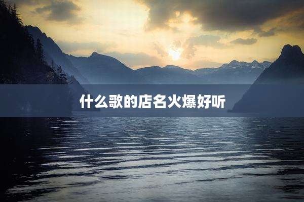 什么歌的店名火爆好听