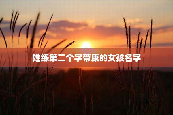 姓练第二个字带康的女孩名字