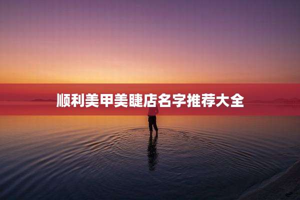 顺利美甲美睫店名字推荐大全