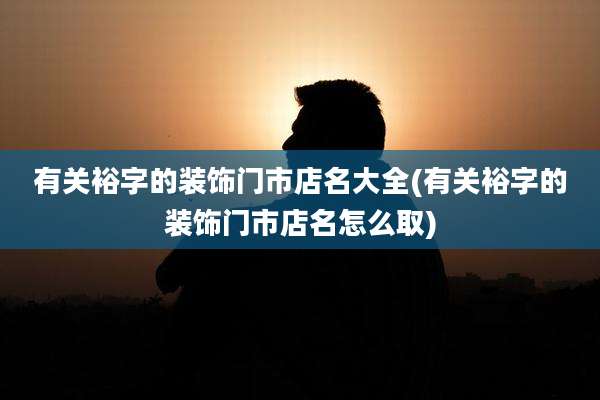 有关裕字的装饰门市店名大全(有关裕字的装饰门市店名怎么取)
