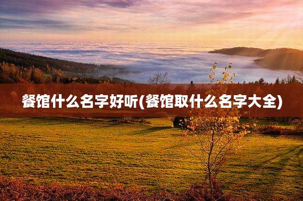 餐馆什么名字好听(餐馆取什么名字大全)
