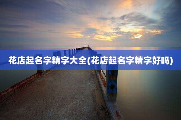 花店起名字精字大全(花店起名字精字好吗)