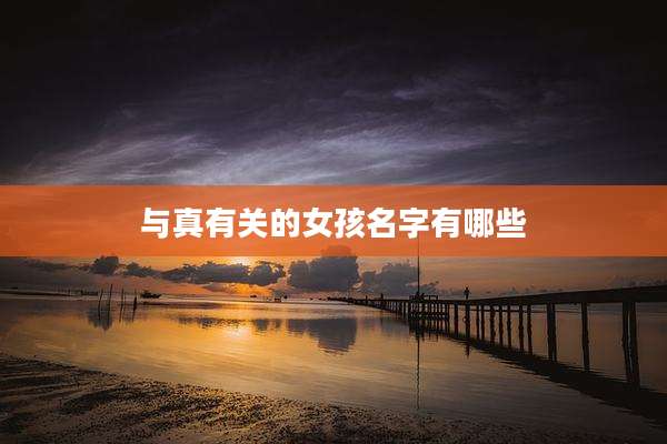 与真有关的女孩名字有哪些