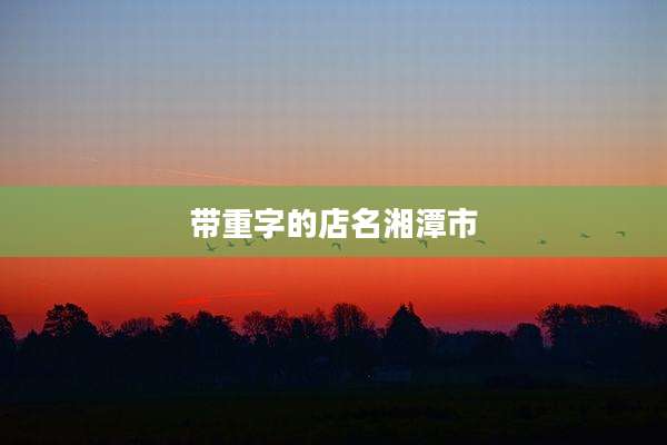 带重字的店名湘潭市