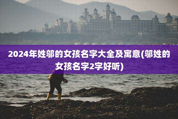 2024年姓邬的女孩名字大全及寓意(邬姓的女孩名字2字好听)