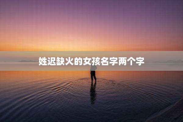 姓迟缺火的女孩名字两个字