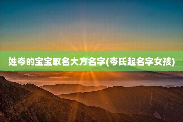 姓岑的宝宝取名大方名字(岑氏起名字女孩)