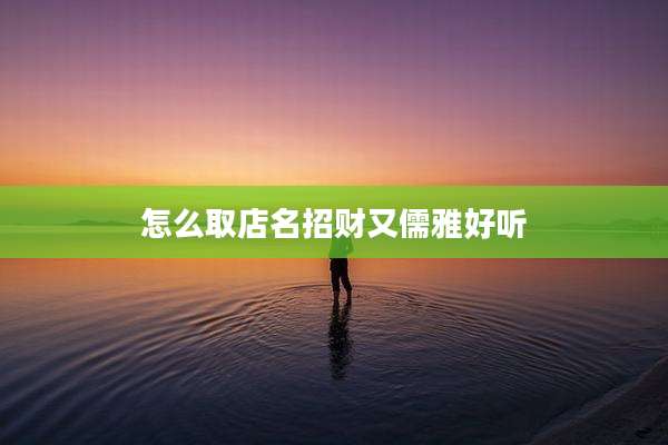 怎么取店名招财又儒雅好听