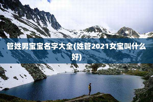 管姓男宝宝名字大全(姓管2021女宝叫什么好)